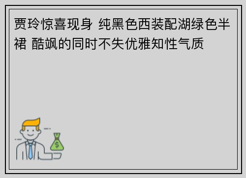 贾玲惊喜现身 纯黑色西装配湖绿色半裙 酷飒的同时不失优雅知性气质