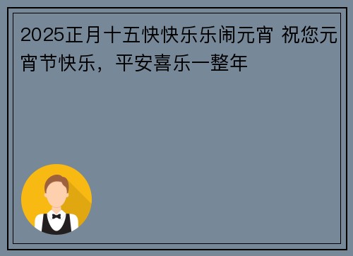 2025正月十五快快乐乐闹元宵 祝您元宵节快乐，平安喜乐一整年